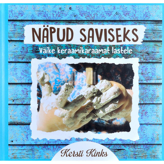 Kersti Kinks - Näpud saviseks. Väike keraamikaraamat lastele