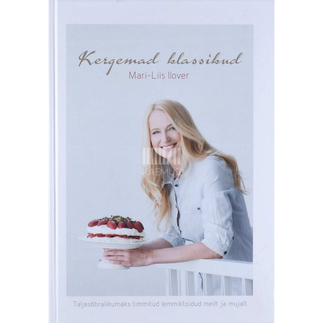 Mari-Liis Ilover - Kergemad klassikud. Taljesõbralikumaks timmitud lemmiktoidud meilt ja mujalt