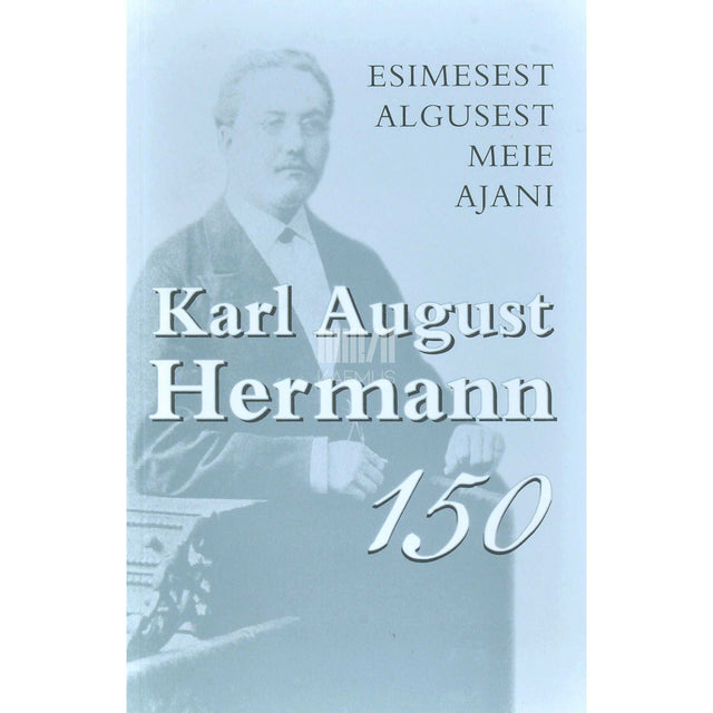 … - Esimesest algusest meie ajani. Karl August Hermann 150