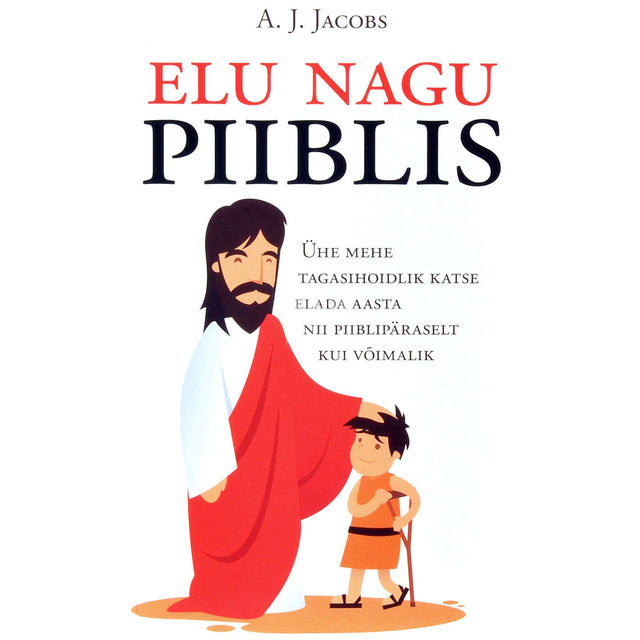 A. J. Jacobs - Elu nagu Piiblis. Ühe mehe tagasihoidlik katse elada aasta nii piiblipäraselt kui võimalik