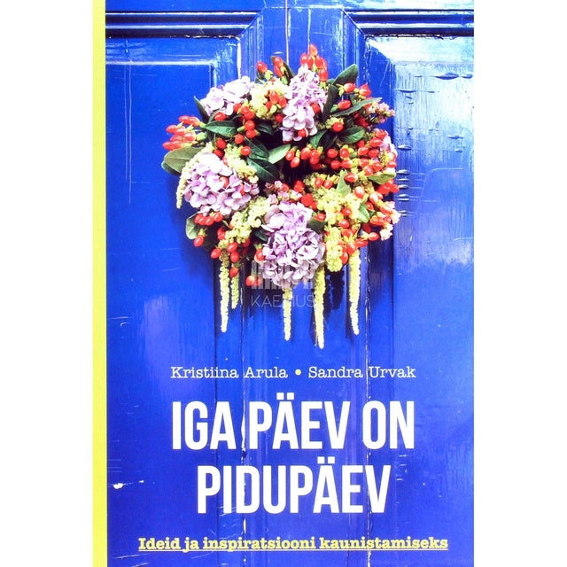 Kristiina Arula, Sandra Urvak - Iga päev on pidupäev. Ideid ja inspiratsiooni kaunistamiseks