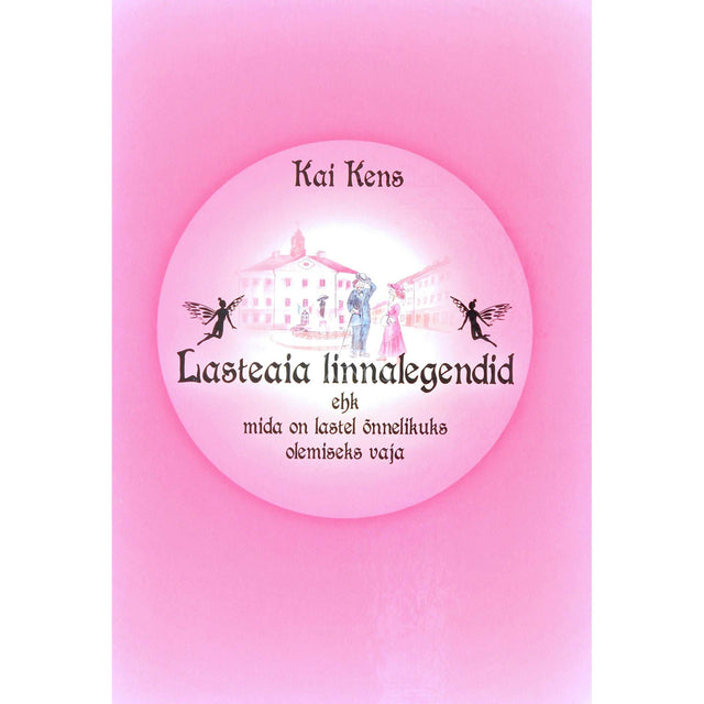 Kai Kens - Lasteaia linnalegendid. Mida on lastel õnnelikuks olemiseks vaja