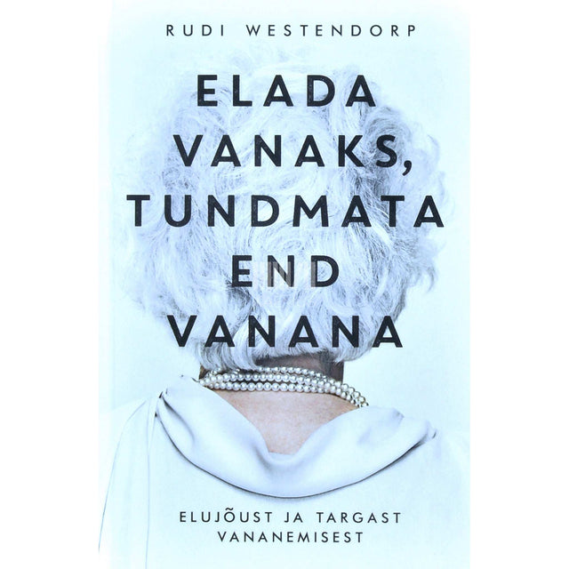 Rudi Westendorp - Elada vanaks, tundmata end vanana. Elujõust ja targast vananemisest