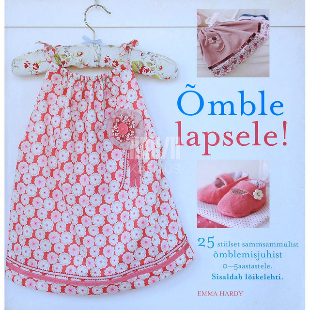 Emma Hardy - Õmble lapsele! 25 stiilset sammsammulist õmblemisjuhist…