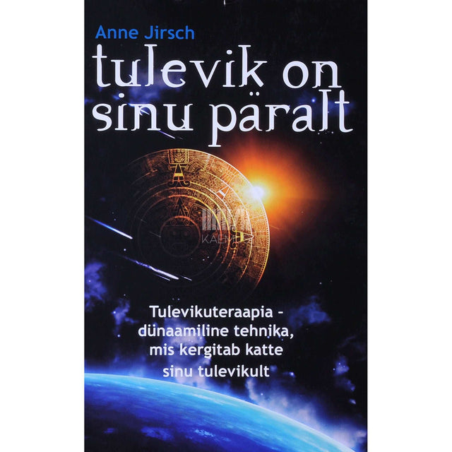 Monica Cafferky, Anne Jirsch - Tulevik on sinu päralt. Tulevikuteraapia – dünaamiline tehnika, mis kergitab katte sinu tulevikult