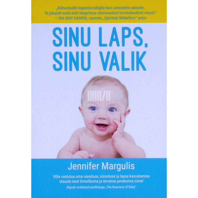Jennifer Margulis - Sinu laps, sinu valik. Võta vastutus oma raseduse, sünnituse ja lapse kasvatamise otsuste eest õnnelikuma ja tervema perekonna nimel