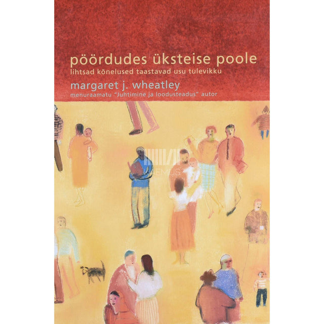 Margaret J. Wheatley - Pöördudes üksteise poole. Lihtsad kõnelused taastavad usu tulevikku