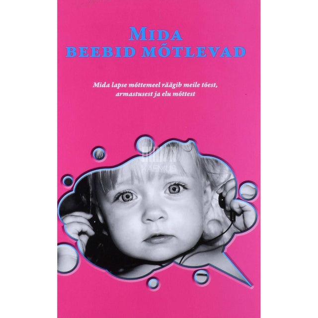 Alison Gopnik - Mida beebid mõtlevad. Mida lapse mõttemeel räägib …