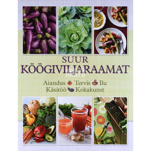 ... - Suur köögiviljaraamat. Aiandus, tervis, ilu, käsitöö, kokakunst