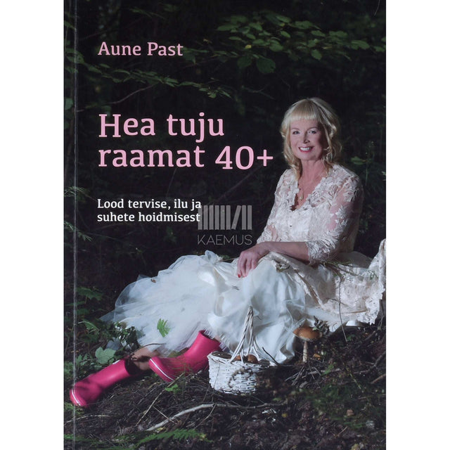 Aune Past - Hea tuju raamat 40+. Lood tervise, ilu ja suhete hoidmisest