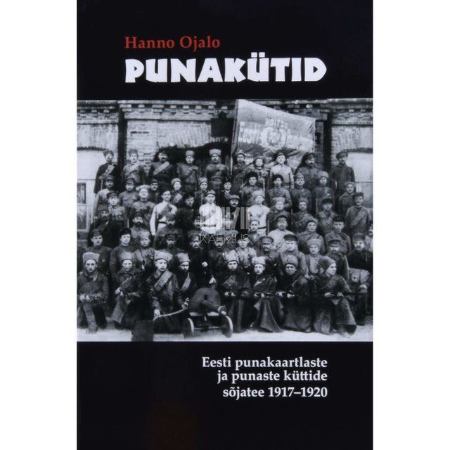 Hanno Ojalo - Punakütid. Eesti punakaartlaste ja punaste küttide sõjatee 1917-1920