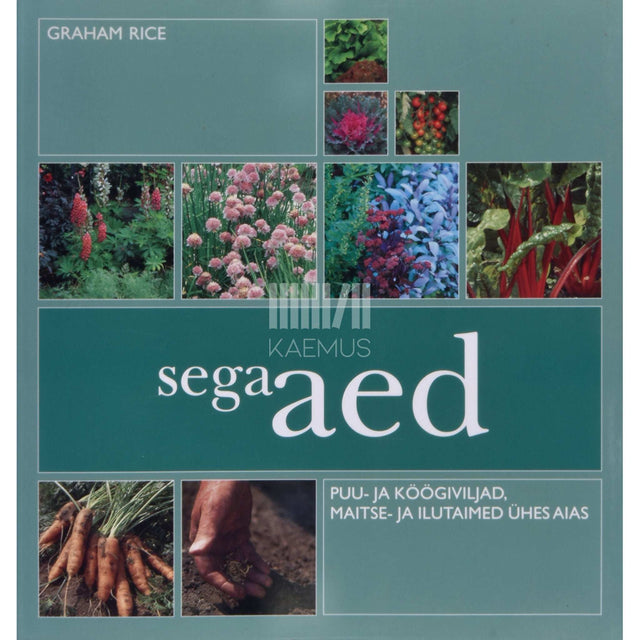 Graham Rice - Segaaed. Puu- ja köögiviljad, maitse- ja ilutaimed ühes aias
