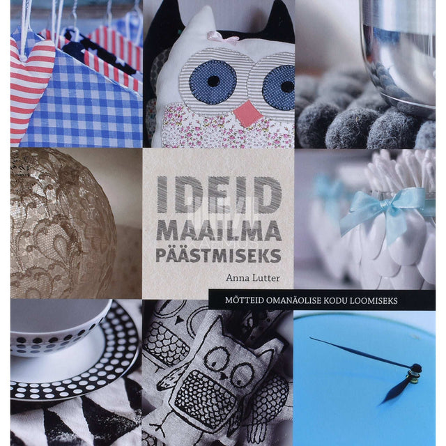 Anna Lutter - Ideid maailma päästmiseks. Mõtteid omanäolise kodu loomiseks