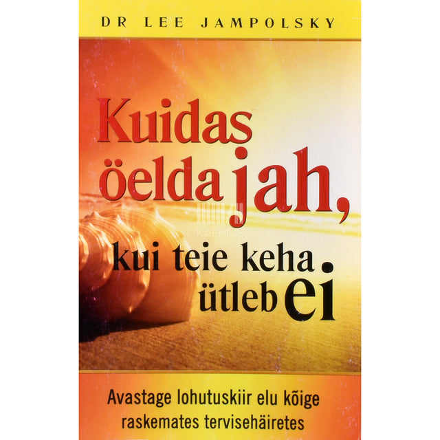 Lee Jampolsky. Kuidas öelda jah, kui teie keha ütleb ei
