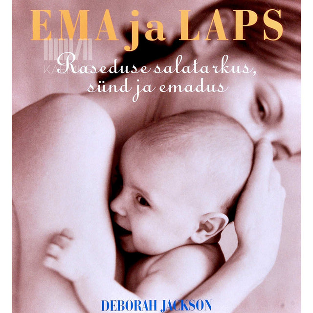 Deborah Jackson - Ema ja laps. Raseduse salatarkus, sünd ja emadus