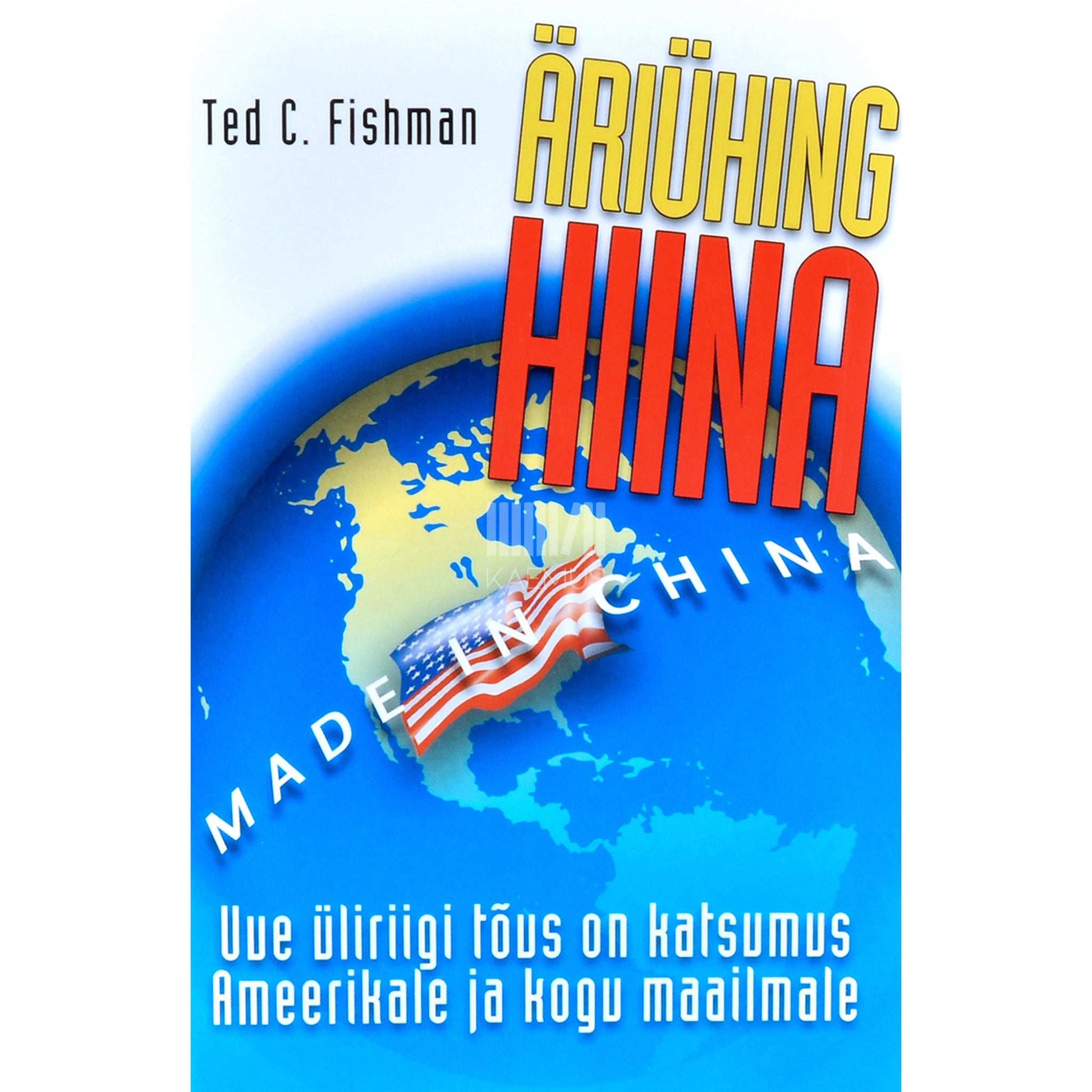 Ted C Fishman - Äriühing Hiina. Uue üliriigi tõus on katsumus Ameerikale ja kogu maailmale