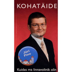 Jüri Pino Kohatäide ehk Kuidas ma linnavolinik olin