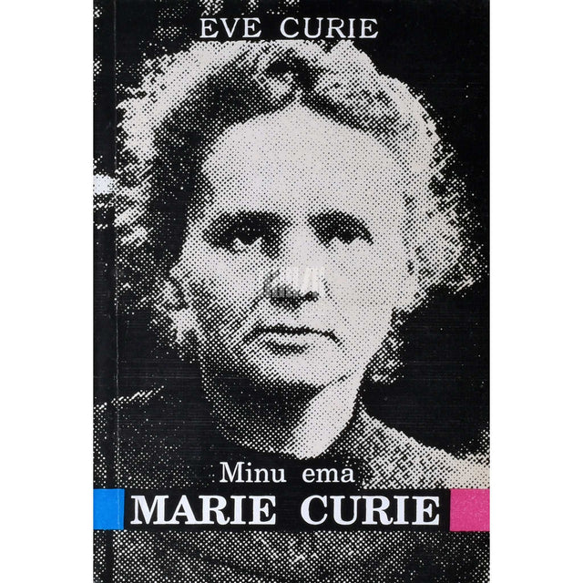 Eve Curie - Minu ema Marie Curie. Mälestusi prantsuse füüsikust ja keemikust
