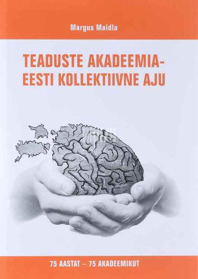 Teaduste Akadeemia - Eesti kollektiivne aju. 75 aastat - 75 akadeemikut - Kaemus