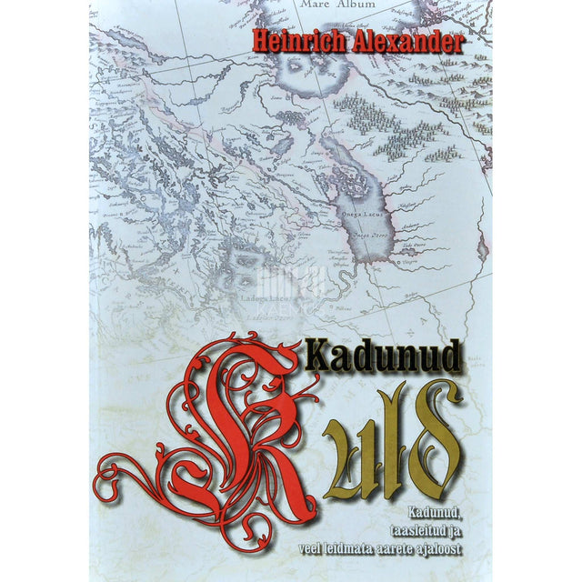 Heinrich Alexander - Kadunud kuld. Kadunud, taasleitud ja veel leidmata aarete ajaloost