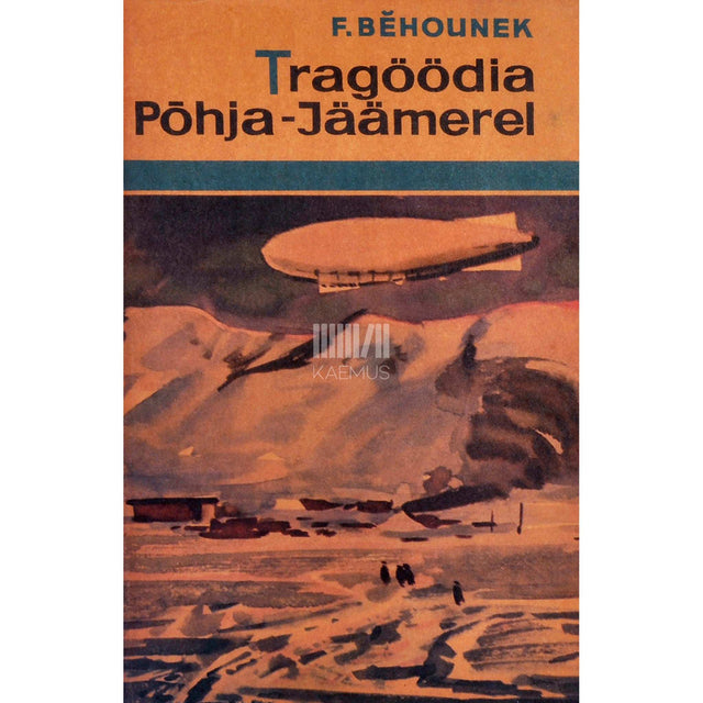 František Behounek - Tragöödia Põhja-Jäämerel. U. Nobile ekspeditsioonist Põhjapoolusele