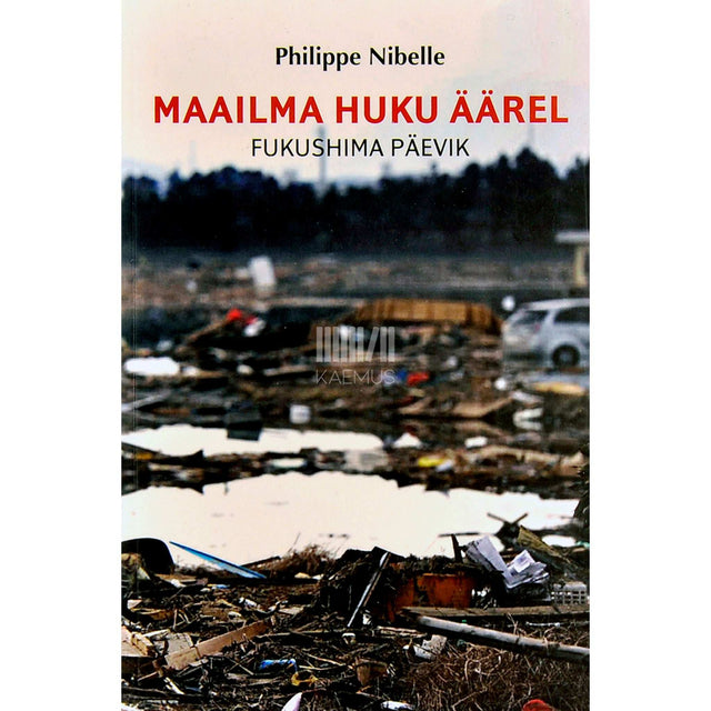 Philippe Nibelle - Maailma huku äärel. Fukushima päevik