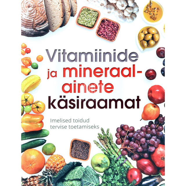 … - Vitamiinide ja mineraalainete käsiraamat. Imelised toidud tervise toetamiseks