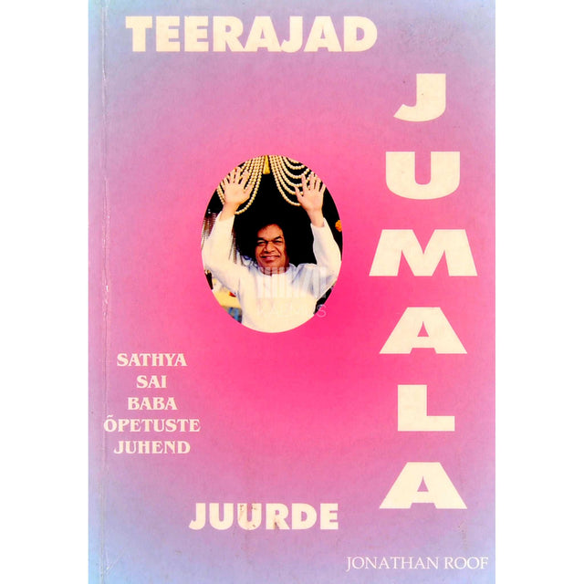 Jonathan Roof - Teerajad Jumala juurde. Sathya Sai Baba õpetuste juhend