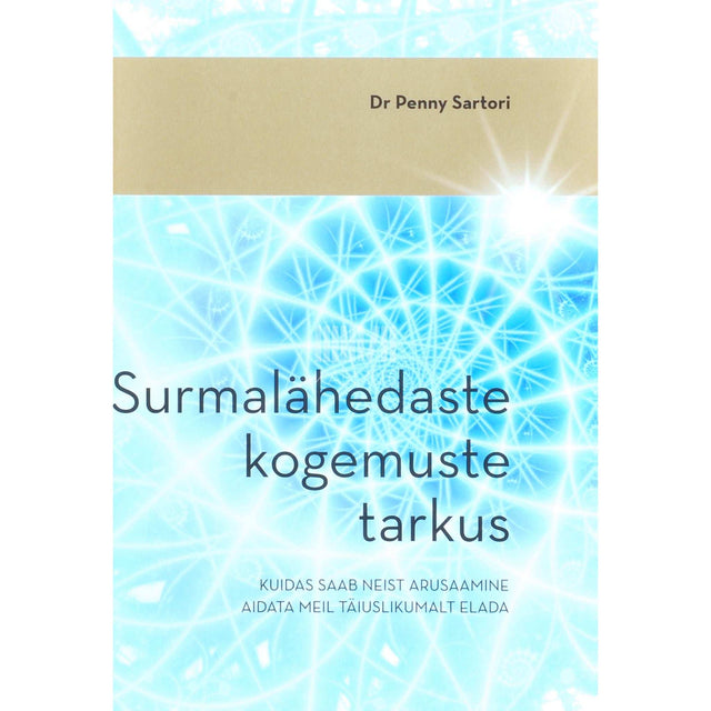 Penny Sartori - Surmalähedaste kogemuste tarkus. Kuidas saab neist arusaamine aidata meil täiuslikumalt elada