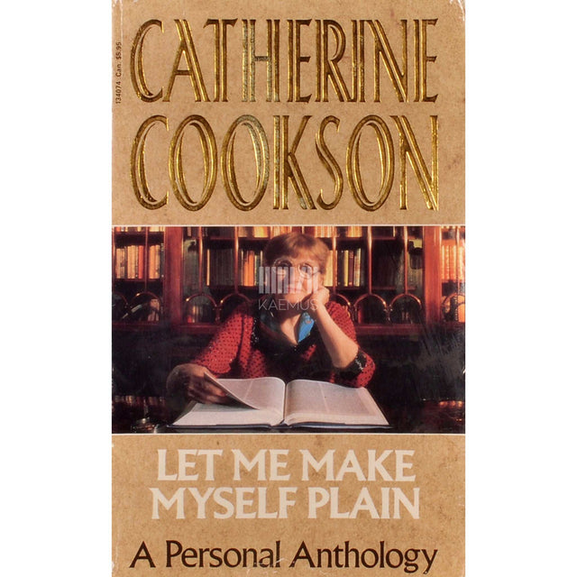 Catherine Cookson - Let Me Make Myself Plain. A Personal Anthology