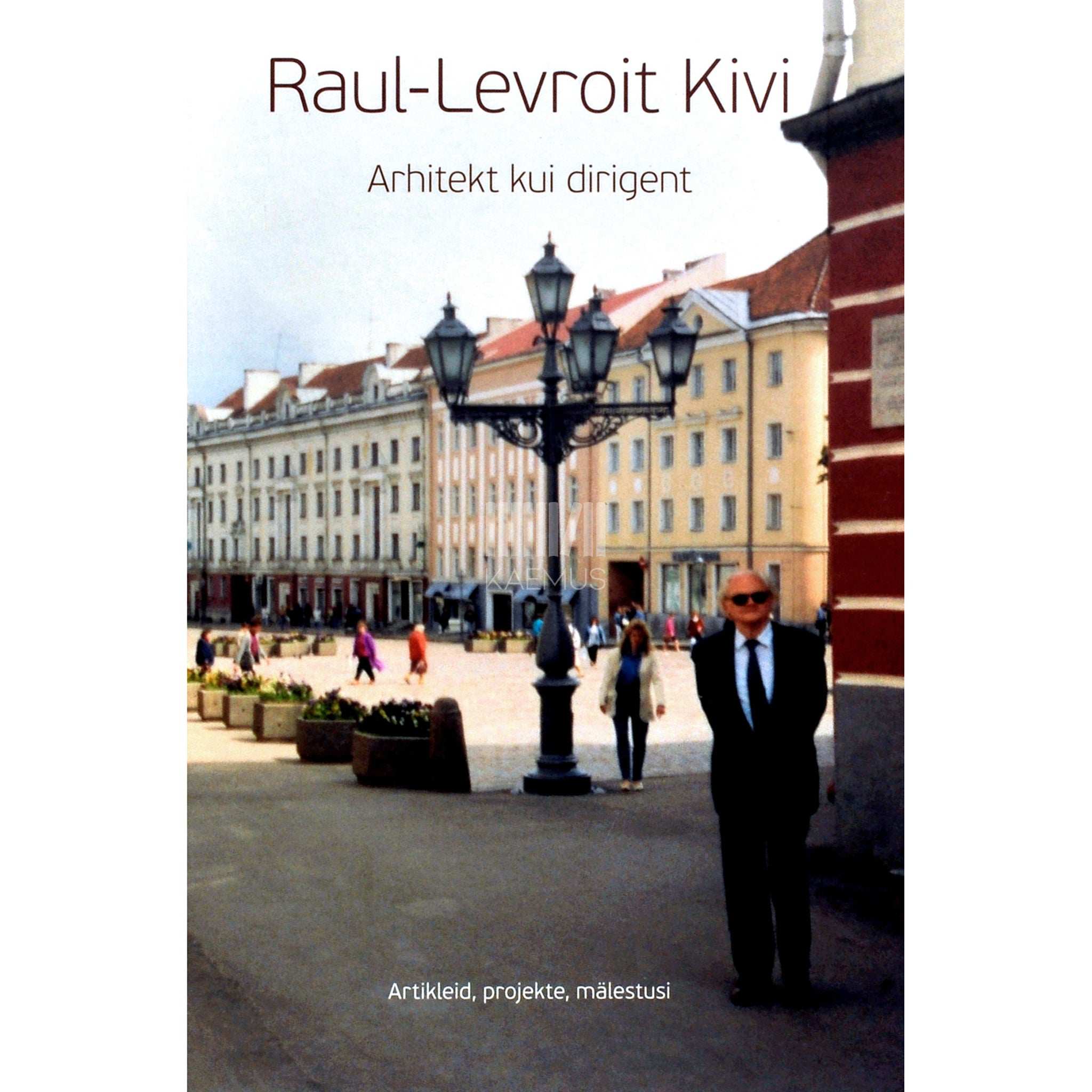 Raul-Levroit Kivi Arhitekt kui dirigent. Artikleid, projekte, mälestusi