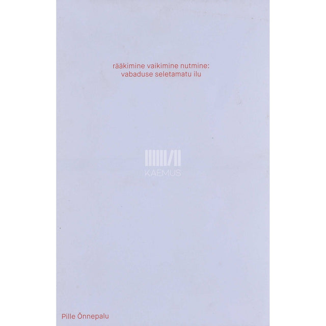 Pille Õnnepalu - Rääkimine vaikimine nutmine. Vabaduse seletamatu ilu