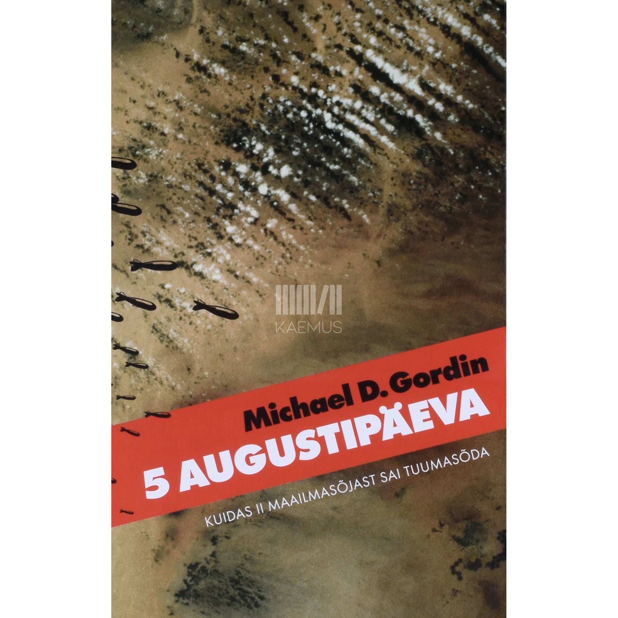 Michael D. Gordin - 5 augustipäeva. Kuidas II maailmasõjast sai tuumasõda