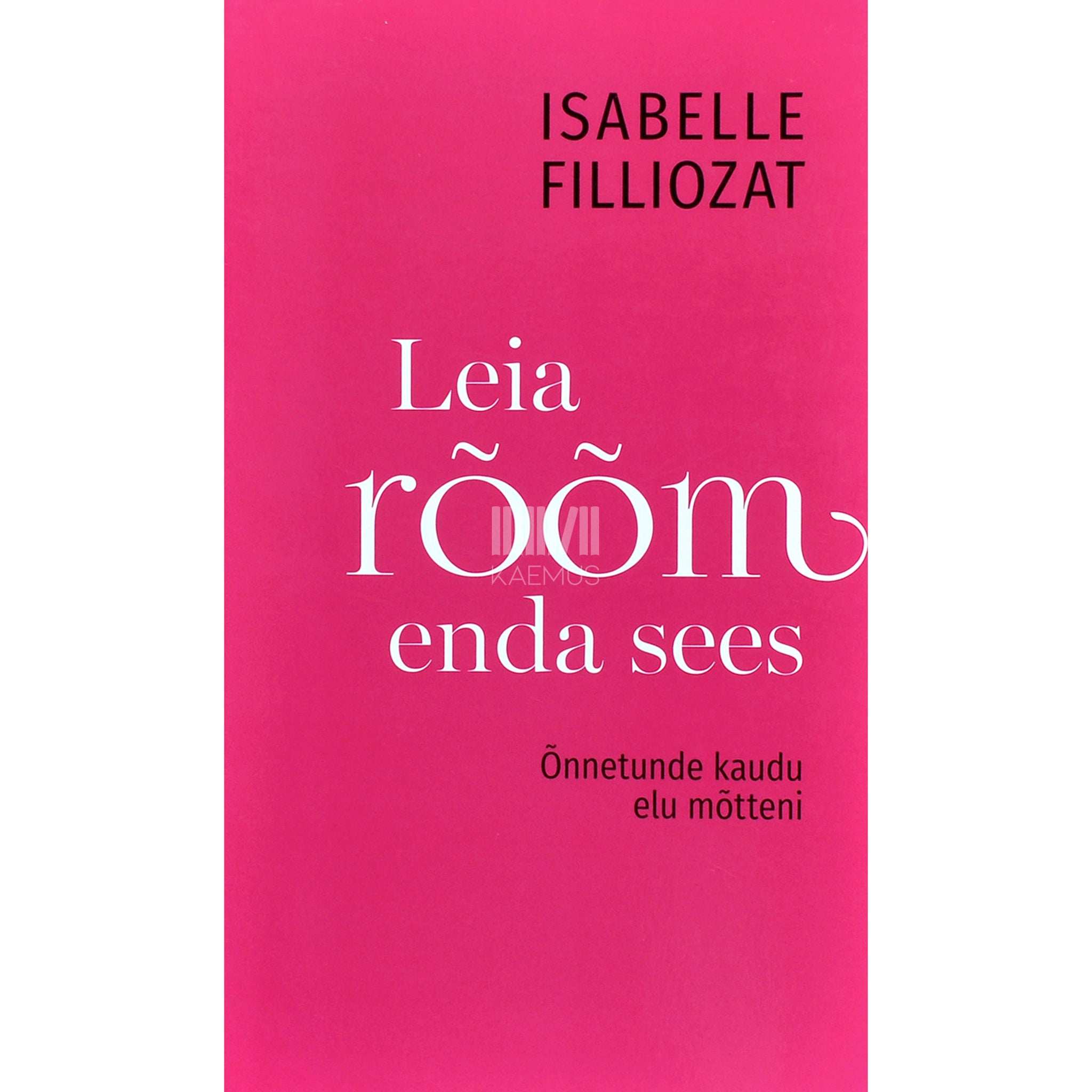 Isabelle Filliozat Leia rõõm enda sees. Õnnetunde kaudu elu mõtteni