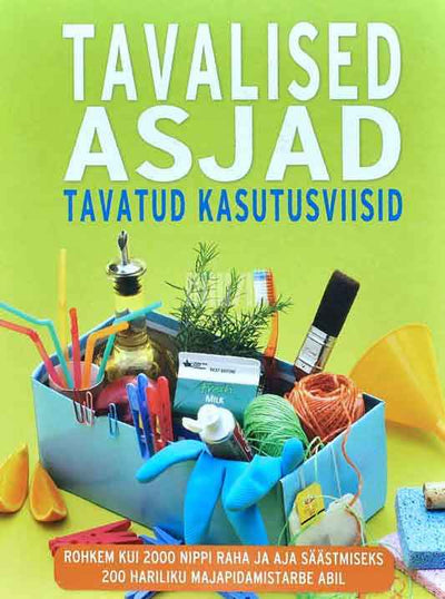 Tavalised asjad. Tavatud kasutusviisid. Rohkem kui 2000 nippi raha ja aja säästmiseks 200 hariliku majapidamistarbe abil - Kaemus