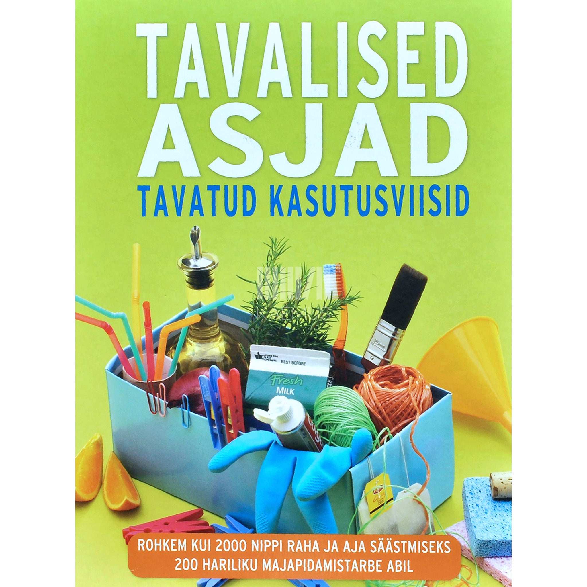 ... Tavalised asjad. Tavatud kasutusviisid. Rohkem kui 2000 nippi raha ja aja säästmiseks 200 hariliku majapidamistarbe abil