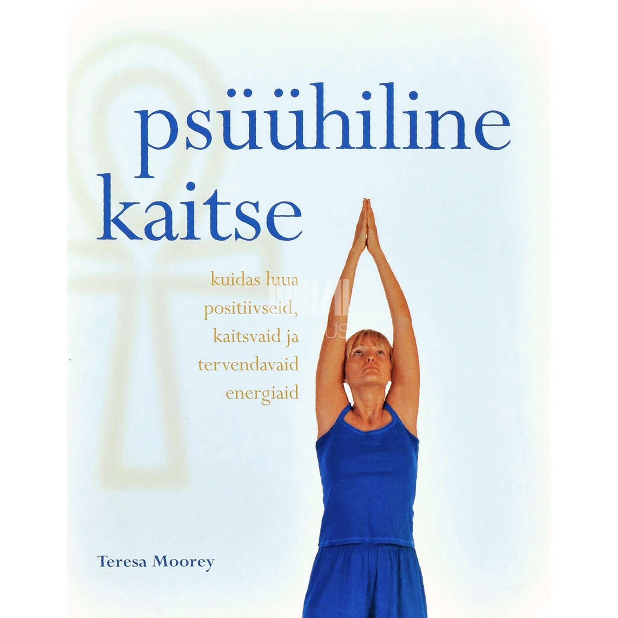Teresa Moorey Psüühiline kaitse. Kuidas luua positiivseid, kaitsvaid ja tervendavaid energiaid