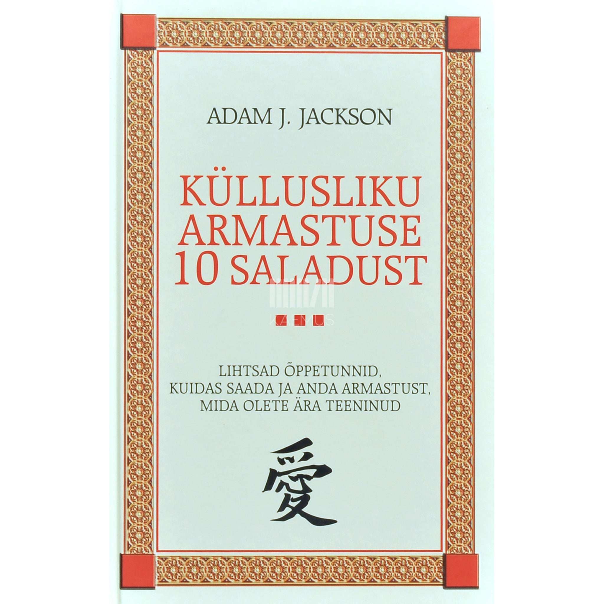 Adam J. Jackson Küllusliku armastuse 10 saladust. Lihtsad õppetunnid, kuidas saada ja anda armastust, mida olete ära teeninud