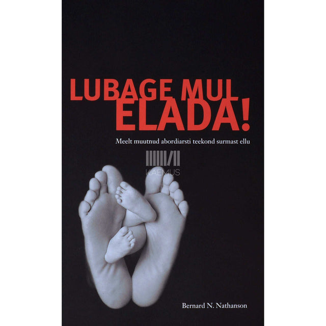 Bernard N. Nathanson - Lubage mul elada!. Meelt muutnud abordiarsti teekond surmast ellu