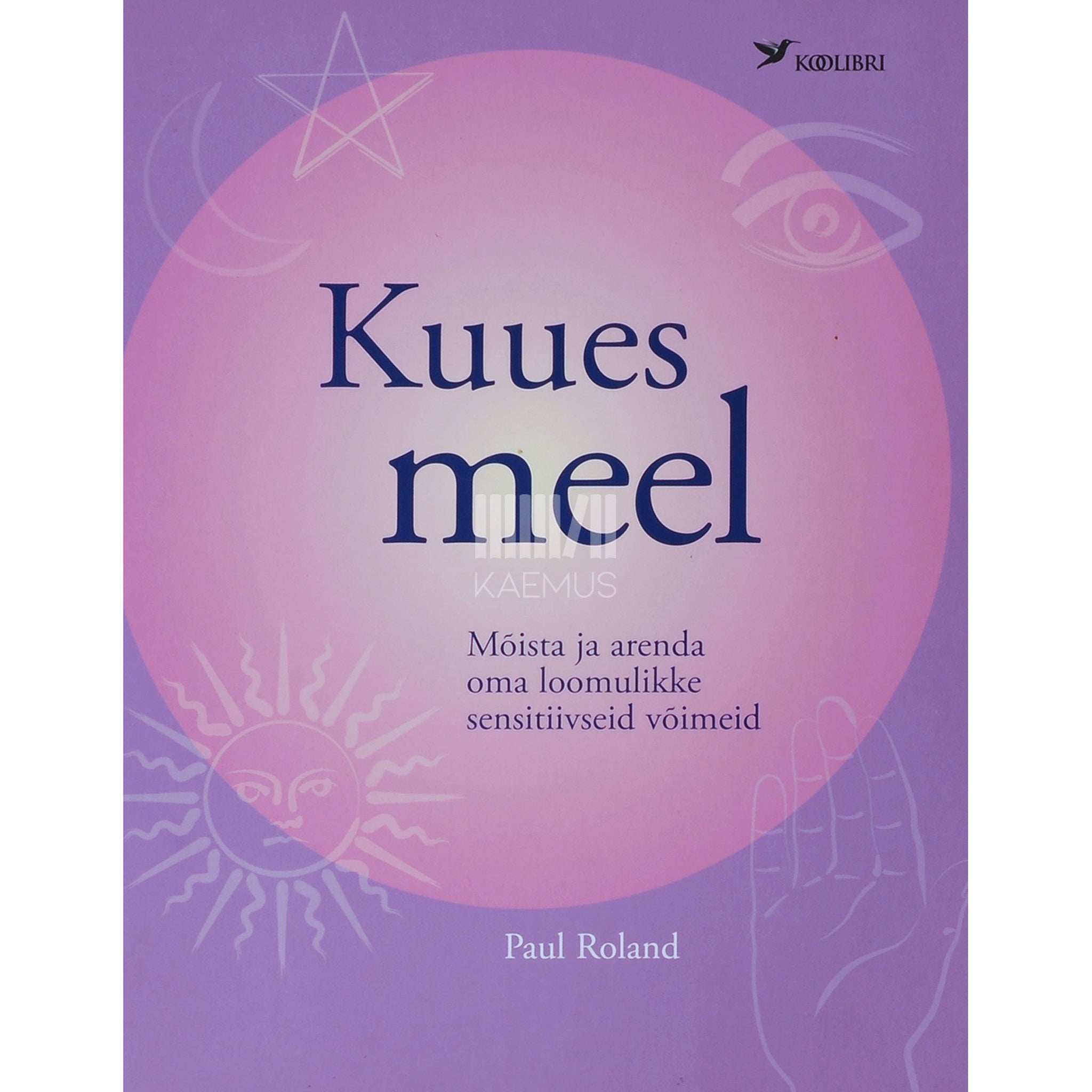 Paul Roland Kuues meel. Mõista ja arenda oma loomulikke sensitiivseid võimeid