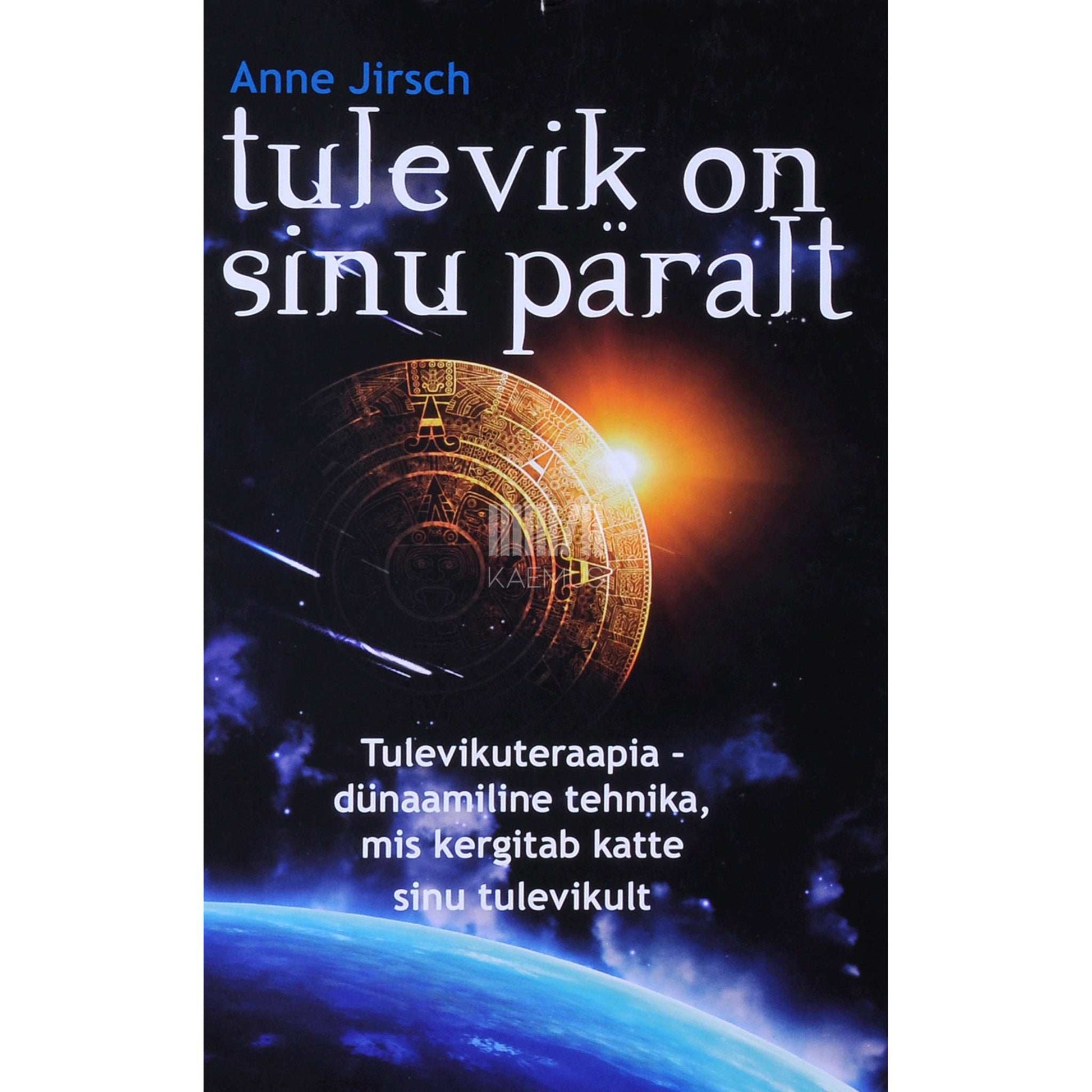 Monica Cafferky, Anne Jirsch - Tulevik on sinu päralt. Tulevikuteraapia – dünaamiline tehnika, mis kergitab katte sinu tulevikult