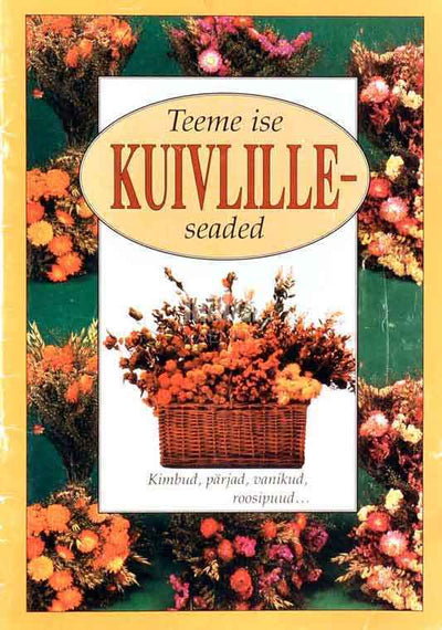 Teeme ise kuivlilleseaded. Kimbud, pärjad, vanikud, roosipuud... - Kaemus