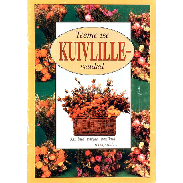 ... - Teeme ise kuivlilleseaded. Kimbud, pärjad, vanikud, roosipuud...