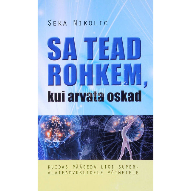 Seka Nikolic - Sa tead rohkem, kui arvata oskad. Kuidas pääseda ligi superalateadvuslikele võimetele