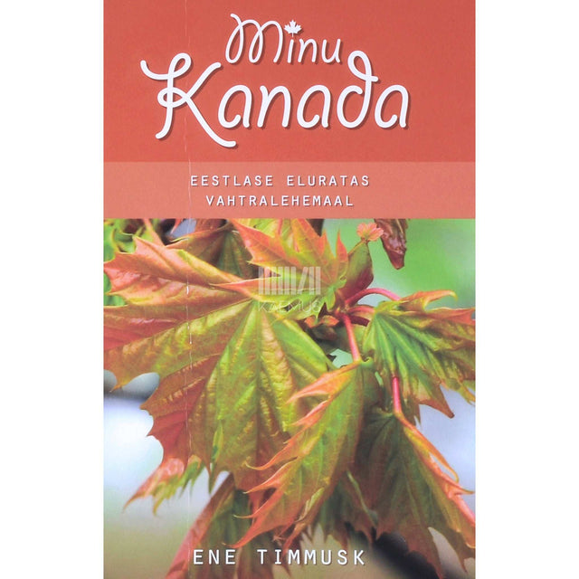 Ene Timmusk - Minu Kanada. Eestlase eluratas vahtralehemaal