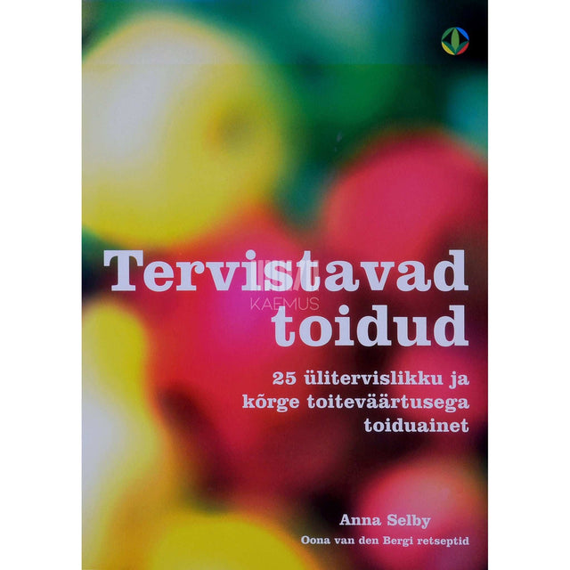 Oona van den Berg, Anna Selby - Tervistavad toidud. 25 ülitervislikku ja kõrge toiteväärtusega toiduainet