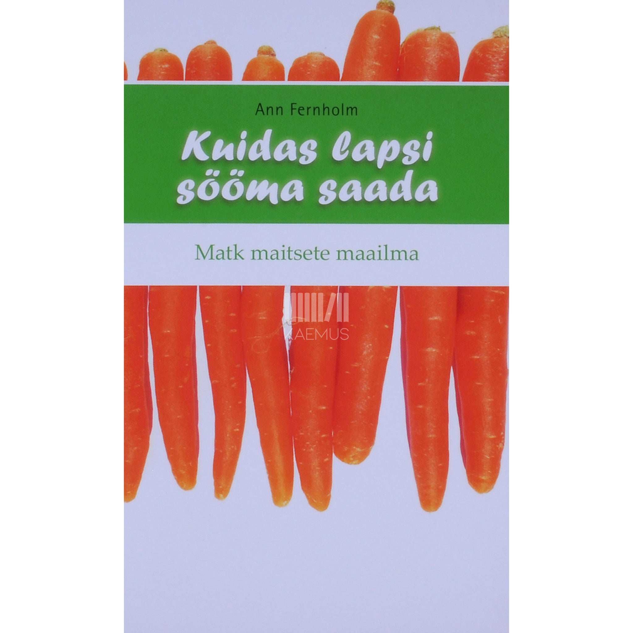 Ann Fernholm Kuidas lapsi sööma saada. Matk maitsete maailma