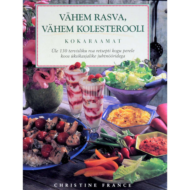 Christine France - Vähem rasva, vähem kolesterooli. Kokaraamat. Üle 130 tervisliku roa retsepti kogu perele koos üksikasjalike juhtnööridega