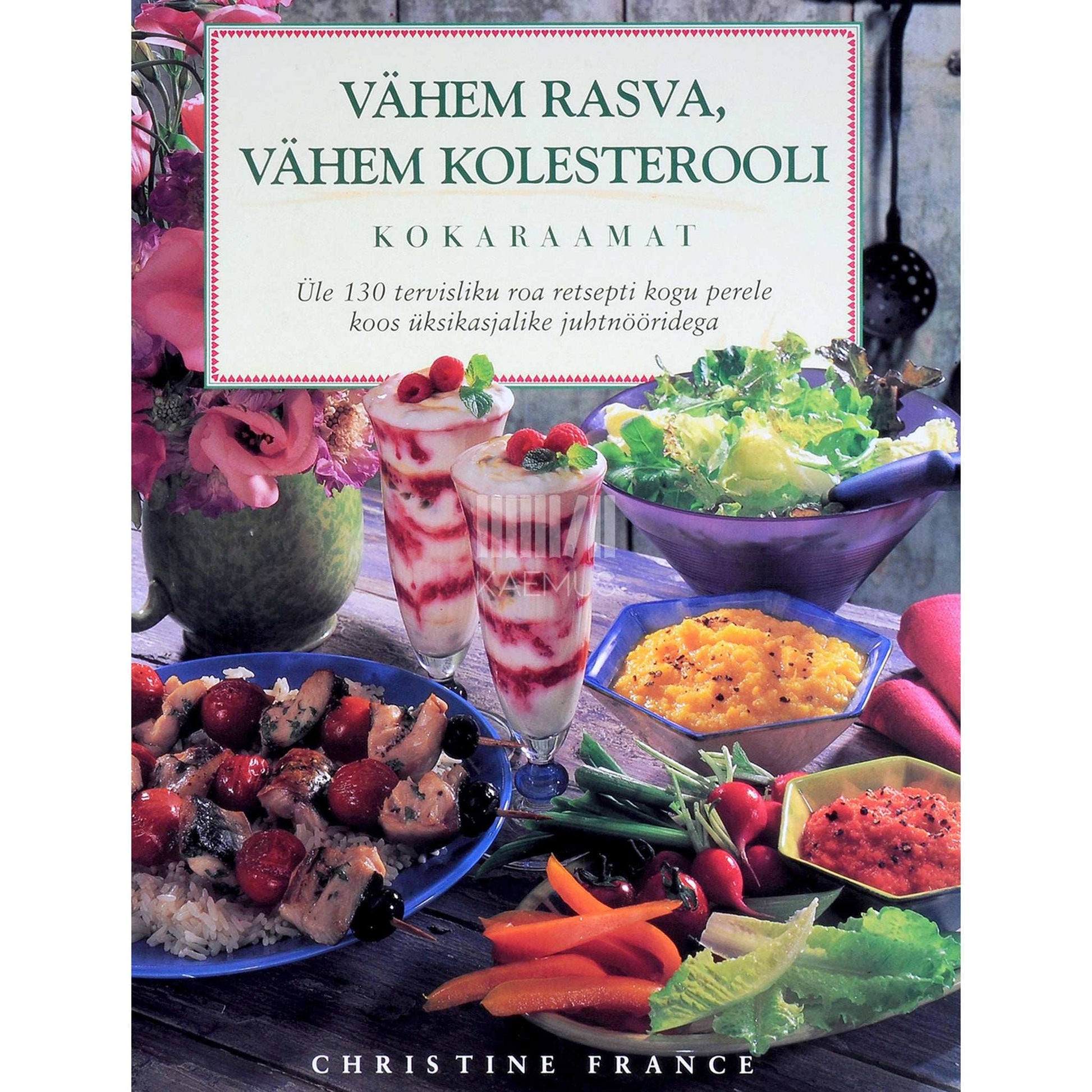 Christine France - Vähem rasva, vähem kolesterooli. Kokaraamat. Üle 130 tervisliku roa retsepti kogu perele koos üksikasjalike juhtnööridega