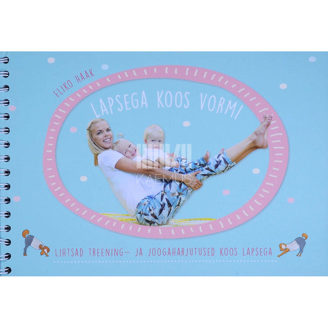 Eliko Haak - Lapsega koos vormi. Lihtsad treening- ja joogaharjutused koos lapsega